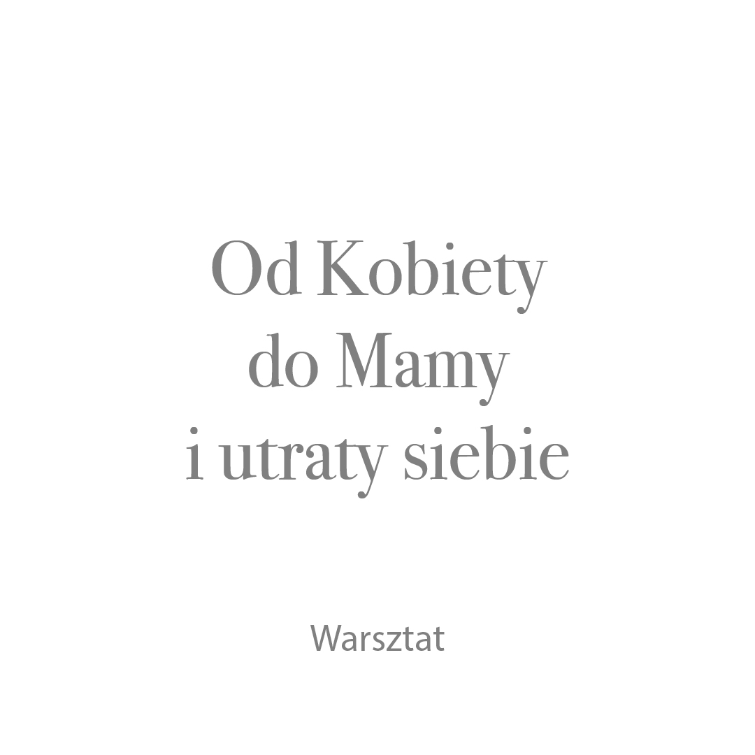 Warsztat od kobiety do mamy i utraty siebie